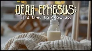 Ephesians 4:13-16 / Dear Ephesus: It's time to grow up.