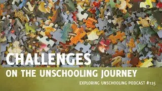 Challenges on the Unschooling Journey, Episode 125