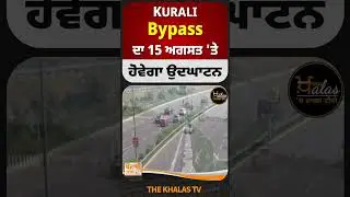 Kurali By pass ਦਾ 15 ਅਗਸਤ 'ਤੇ ਹੋਵੇਗਾ ਉਦਘਾਟਨ #kurali #chandigarh #mohali #trafficcontrol #TheKhalasTv
