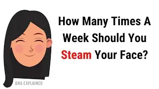 How many times a week should you steam your face ? | QnA Explained