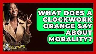 What Does A Clockwork Orange Say About Morality? - The Crime Reel