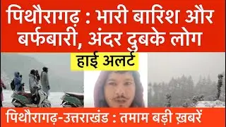 पिथौरागढ़ : भारी बारिश और बर्फ़बारी से अंदर दुबके लोग | हाई अलर्ट | pithoragarh news | uk news 