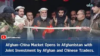 Afghan-China Market Opens in Afghanistan with Joint Investment by Afghan and Chinese Traders.