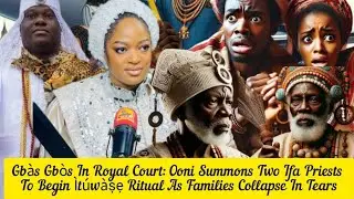 Gb&agrave;s Gb&ograve;s In Royal Court: Ooni Summons Two Ifa Priests To Begin &Igrave;t&uacute;w&agrave;ṣẹ Ritual As Families Collapse