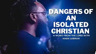 Dangers of an Isolated Christian | Avoiding Isolation as a Christian | Mark Lebrun