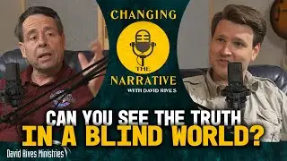 Can You See Truth in a Blind World? | Changing the Narrative with David Rives