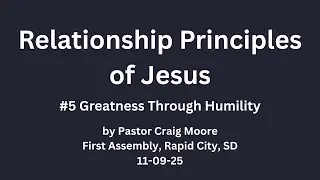 11 9 25 RELATIONSHIP PRINCIPLES OF JESUS  GREATNESS THROUGH HUMILITY by Pastor Craig Moore