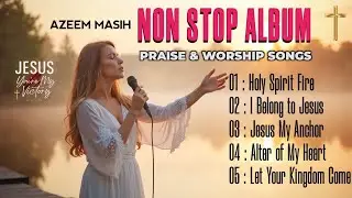 NON STOP Gospel Worship Album 2025 &ndash; Azeem Masih | Holy Spirit Fire | Praise & Revival Songs