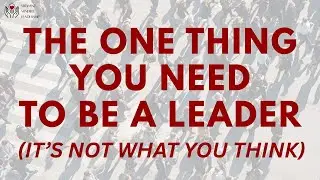 The One Thing You Need to Be a Leader (It&rsquo;s Not What You Think)