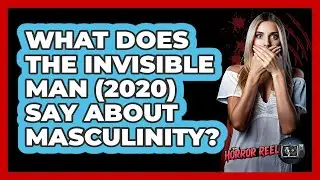 What Does The Invisible Man (2020) Say About Masculinity?