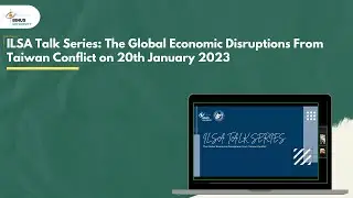 ILSA Talk Series: The Global Economic Disruptions From Taiwan Conflict on 20th January 2023