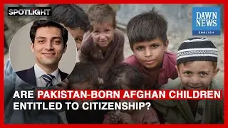 Are Pakistan-born Afghan children entitled to citizenship? | Spotlight | Dawn News English