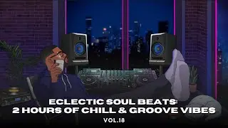 Eclectic Soul Beats &ndash; 2 Hours of Chill & Groove Vibes Vol.18