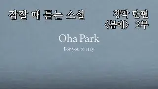 잠잘 때 듣는 소설 | 창작 단편 〈봄에〉 2 부 | 박오하
