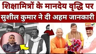 शिक्षामित्र: शिक्षामित्रों के मानदेय वृद्धि पर हो गयी बात! सुशील कुमार ने दी अहम जानकारी