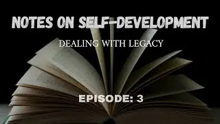 Notes on Self-Development: Episode 3 | Dealing with Legacy