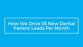 How We Drive 35 New Dental Patient Leads Per Month