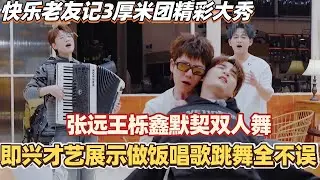 快乐老友记3厚米团精彩大秀！张远王栎鑫默契双人舞不要太精彩！即兴才艺展示做饭唱歌跳舞全不误！#快乐老友记 #快乐再出发 #0713 #再就业男团 #搞笑