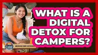 What Is A Digital Detox For Campers? - American Camp Experience