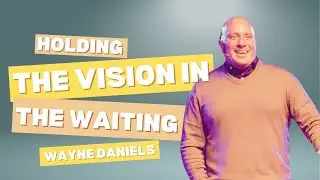 Holding the Vision in the Waiting | Wayne Daniels | Kingdom Life