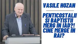 Vasile Hozan: Penticostalii și baptiștii merg în IAD?! Cine merge în RAI?