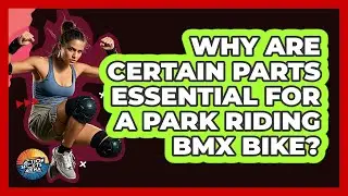Why Are Certain Parts Essential For A Park Riding BMX Bike? - Action Sports Arena