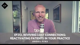 Ep313. Reviving Lost Connections: Reactivating Patients In Your Practice. Angus Pyke