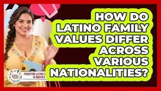How Do Latino Family Values Differ Across Various Nationalities?