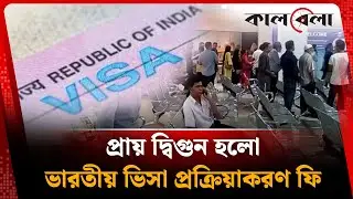 প্রায় দ্বিগুন হলো ভারতীয় ভিসা প্রক্রিয়াকরণ ফি | Indian Visa Processing | Kalbela