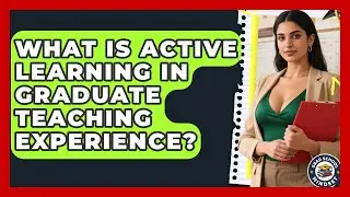 What Is Active Learning In Graduate Teaching Experience? - Grad School Mindset