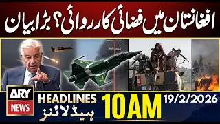 Airstrikes in Afghanistan? - Khawaja Asif Warns | Ramzan 2026 | ARY News 10 AM Headlines | 19 Feb 26