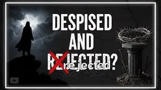 ДЕЙСТВИТЕЛЬНО ЛИ ИИСУСА ПРЕЗРИЛИ И ОТВЕРГЛИ?