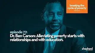Breaking the Cycle of Poverty Podcast #77 Dr. Ben Carson: Alleviating Poverty