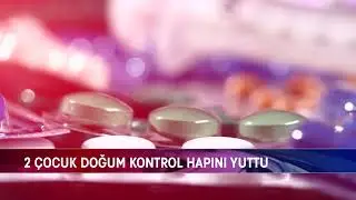 2 &Ccedil;OCUK DOĞUM KONTROL HAPINI YUTTU