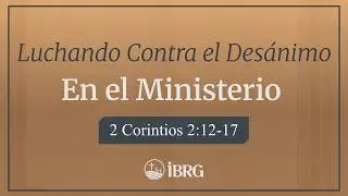 Luchando Contra el Des&aacute;nimo en el Ministerio | 2 Corintios 2:12&ndash;17