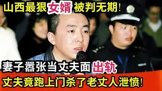 山西最狠女婿被判无期!妻子当面出轨,丈夫竟跑上门杀了老丈人泄愤!