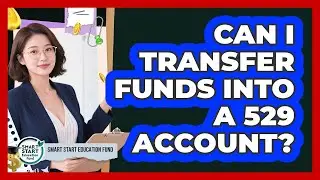 Can I Transfer Funds Into A 529 Account?