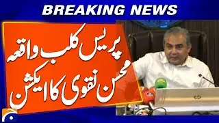 Mohsin Naqvi's action on the Press Club incident | Breaking News | Geo News