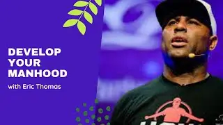 Develop Your Manhood with @EricThomas