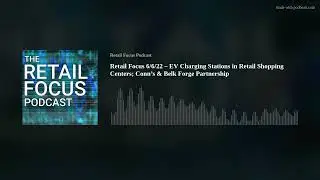 Retail Focus 6/6/22 &ndash; EV Charging Stations in Retail Shopping Centers; Conn&rsquo;s & Belk Forge Partnersh