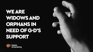 We are Widows and Orphans in Need of G d's Support