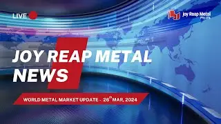 Metal market Breaking news on March 26, 2024 | JOY REAP NEWS