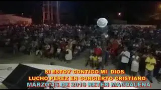 SI ESTOY CONTIGO MI DIOS LUCHO PEREZ EN CONCIERTO  CRISTIANO RETEN  MAGD   MARZO 16 DE 2019