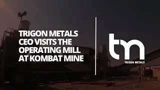 Trigon Metals CEO Visits the Operating Mill at Kombat Mine