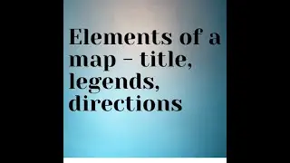 Elements of a map- Title, legends or key and directions