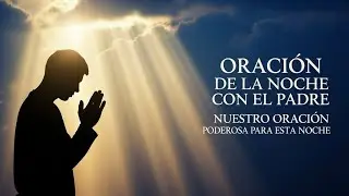 ORACIÓN DE LA NOCHE con el PADRE NUESTRO | Oración Poderosa para Esta Noche