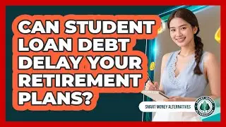 Can Student Loan Debt Delay Your Retirement Plans? - Smart Money Alternatives