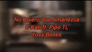 No Quiero Que Amanezca - C-Kan ft. Pipo Ti, Yoss Bones (LETRA)