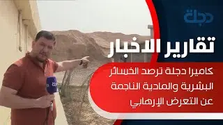 ديالى| كاميرا دجلة ترصد الخسائر البشرية والمادية الناجمة عن التعرض الإرهابي