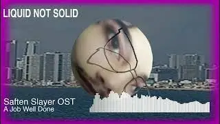 Liquid Not Solid - A Job Well Done (Saften Slayer OST)